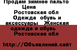 Продам зимнее пальто. › Цена ­ 7 000 - Ростовская обл. Одежда, обувь и аксессуары » Женская одежда и обувь   . Ростовская обл.